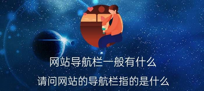 网站导航栏一般有什么 请问网站的导航栏指的是什么？